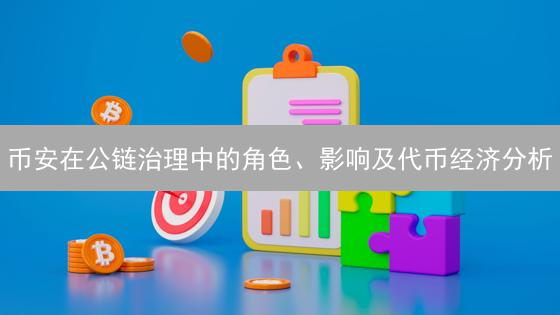 币安在公链治理中的角色、影响及代币经济分析