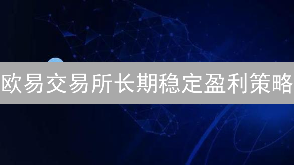 欧易交易所长期稳定盈利策略：生态系统、交易策略与风险控制