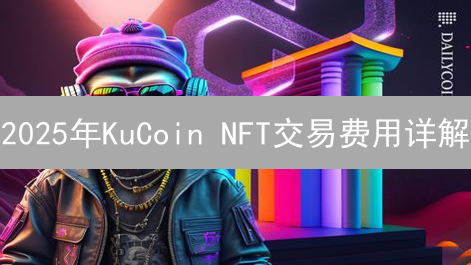 2025年KuCoin NFT交易费用详解：如何降低成本？