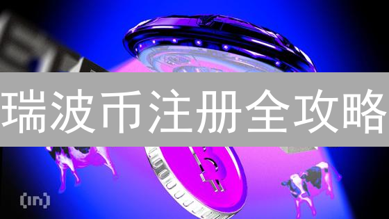 瑞波币注册全攻略：5分钟开启你的致富之旅！