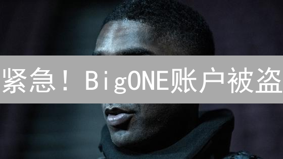 紧急！BigONE账户被盗？五步教你快速止损自救！