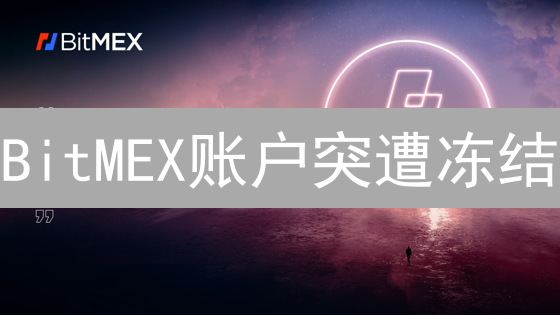BitMEX账户突遭冻结？别慌！这份解冻指南助你快速恢复交易！