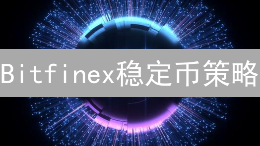 Bitfinex稳定币策略：告别USDT霸权？看加密巨头的选择！