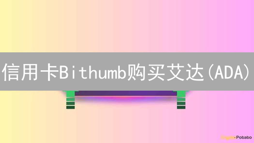 信用卡Bithumb购买艾达(ADA)？看完这篇避坑指南！