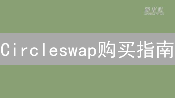 Circleswap购买指南：新手也能轻松上手？五大渠道深度解析！