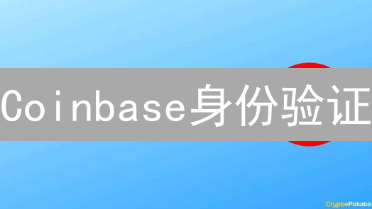 Coinbase身份验证：3分钟解锁更高交易权限！