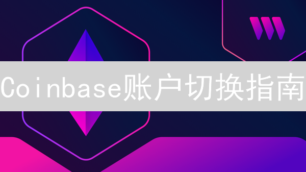 Coinbase账户切换指南：多账户管理技巧与步骤详解