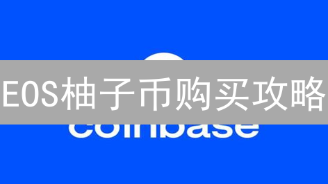 EOS柚子币购买攻略：Coinbase交易与C2C平台全解析【2024最新】
