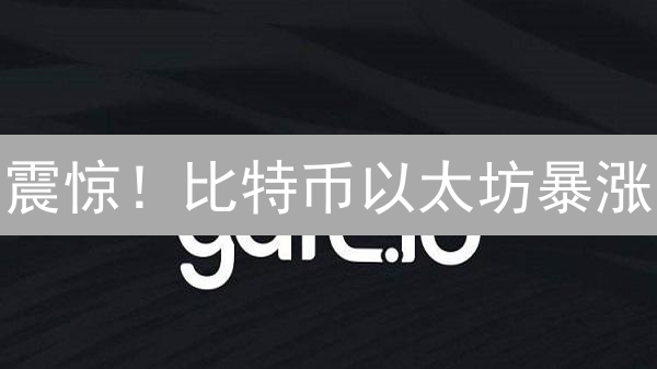 震惊！比特币以太坊暴涨？Gate.io最新趋势解读！