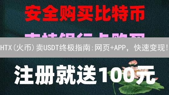 HTX(火币)卖USDT终极指南:网页+APP，快速变现!