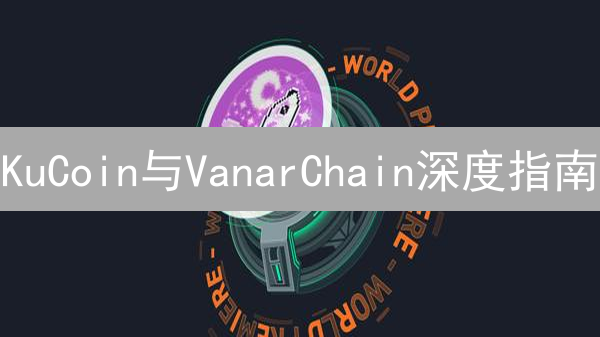 KuCoin与VanarChain深度指南：加密货币投资之旅