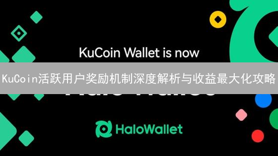 KuCoin活跃用户奖励机制深度解析与收益最大化攻略