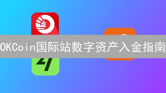 OKCoin国际站数字资产入金指南：轻松开启交易之旅