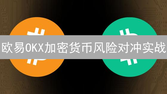 欧易OKX加密货币风险对冲实战：5招稳健策略，锁定利润！