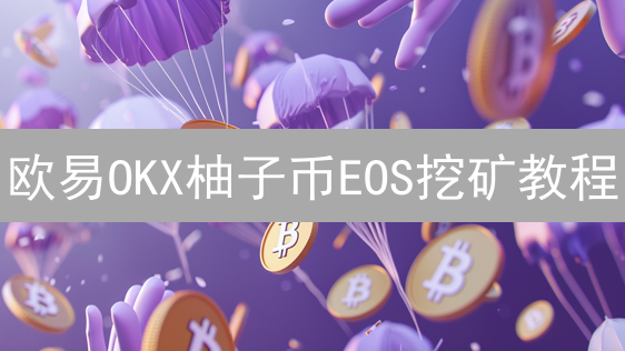 欧易OKX柚子币EOS挖矿教程：Staking赚取收益详解