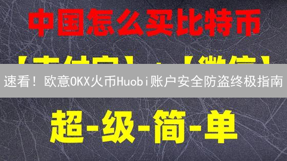 速看！欧意OKX火币Huobi账户安全防盗终极指南
