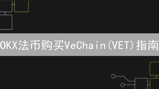 OKX法币购买VeChain(VET)指南：新手轻松入门教程