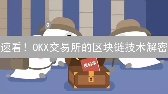 速看！OKX交易所的区块链技术解密：颠覆认知？