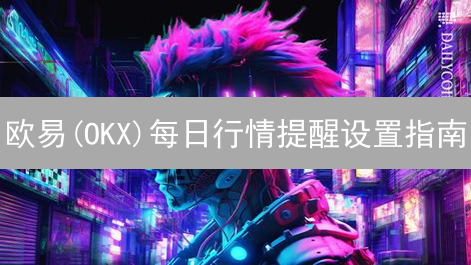 欧易(OKX)每日行情提醒设置指南：助你抓住加密货币投资机会？