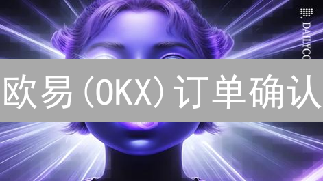 欧易(OKX)订单确认：交易成功的基石，新手必看指南！