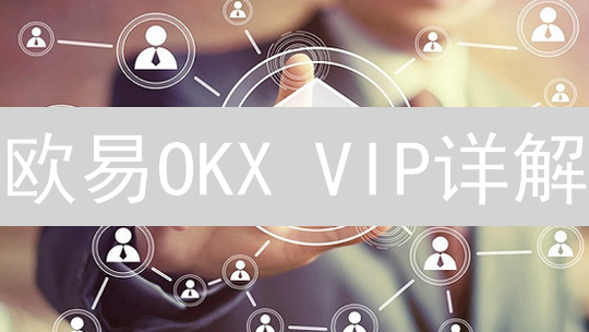 欧易OKX VIP详解：手续费优惠、专属服务，玩转币圈！