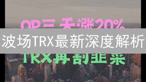 波场TRX最新深度解析：2024年优势与劣势全方位对比，现在入场还来得及吗？