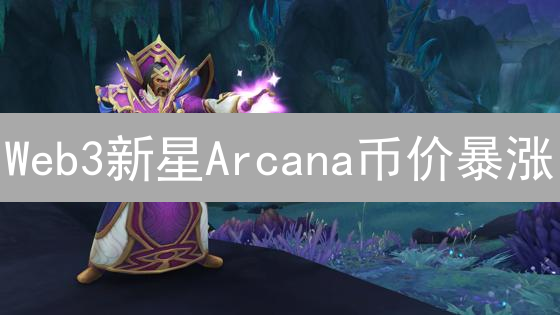 Web3新星Arcana币价暴涨？深度解析未来潜力！速看！
