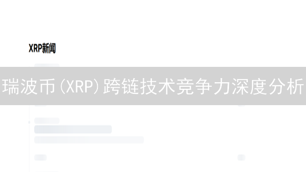 瑞波币(XRP)跨链技术竞争力深度分析：优势与挑战